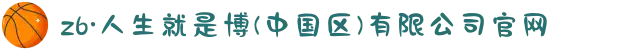 z6·人生就是博(中国区)有限公司官网